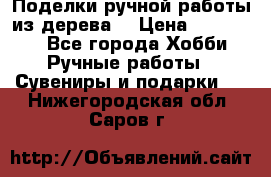  Поделки ручной работы из дерева  › Цена ­ 3-15000 - Все города Хобби. Ручные работы » Сувениры и подарки   . Нижегородская обл.,Саров г.